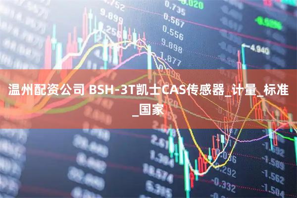 温州配资公司 BSH-3T凯士CAS传感器_计量_标准_国家
