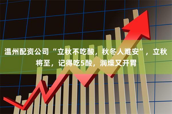 温州配资公司 “立秋不吃酸，秋冬人难安”，立秋将至，记得吃5酸，润燥又开胃