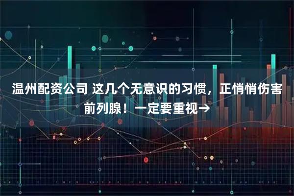 温州配资公司 这几个无意识的习惯，正悄悄伤害前列腺！一定要重视→