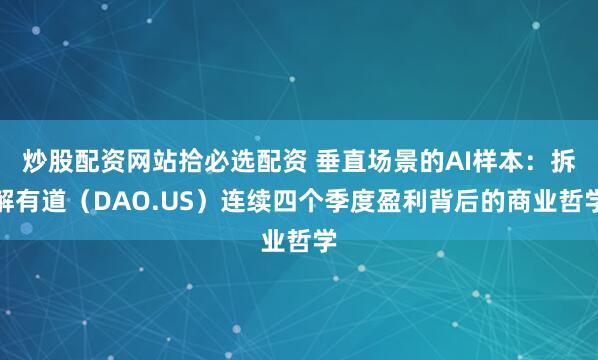 炒股配资网站拾必选配资 垂直场景的AI样本：拆解有道（DAO.US）连续四个季度盈利背后的商业哲学
