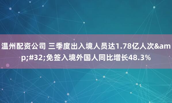 温州配资公司 三季度出入境人员达1.78亿人次 免签入境外国人同比增长48.3%
